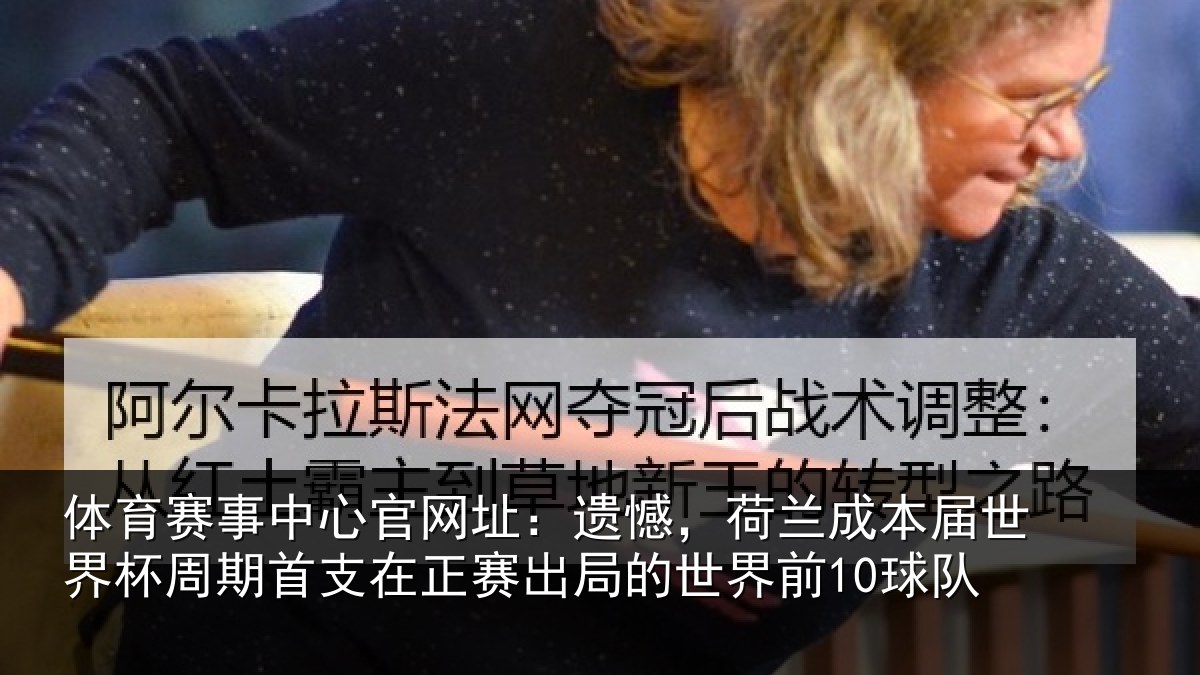 体育赛事中心官网址：遗憾，荷兰成本届世界杯周期首支在正赛出局的世界前10球队