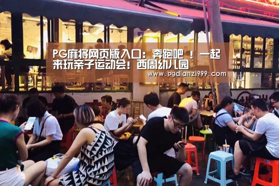 PG麻将网页版入口：奔跑吧 ！一起来玩亲子运动会！西周幼儿园
