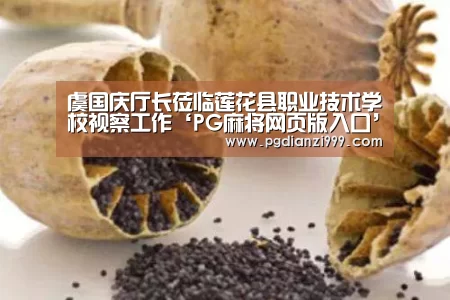 虞国庆厅长莅临莲花县职业技术学校视察工作‘PG麻将网页版入口’(图2) PG麻将网页版入口